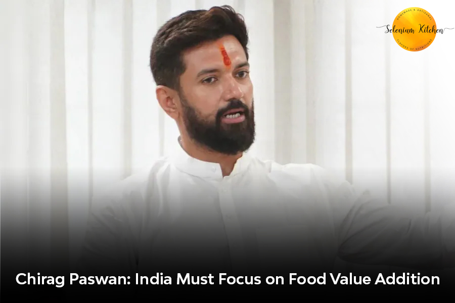 Chirag Paswan: India Must Focus on Food Value Addition